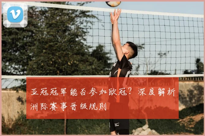 亚冠冠军能否参加欧冠？深度解析洲际赛事晋级规则