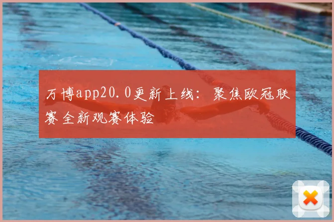 万博app20.0更新上线：聚焦欧冠联赛全新观赛体验