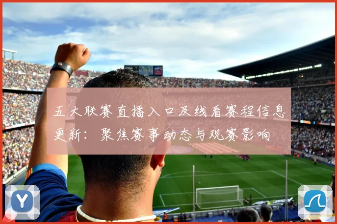 五大联赛直播入口及线看赛程信息更新：聚焦赛事动态与观赛影响
