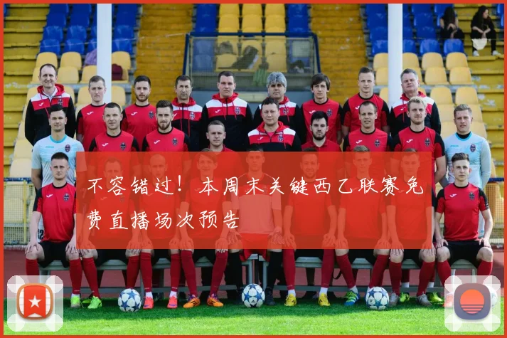 不容错过！本周末关键西乙联赛免费直播场次预告