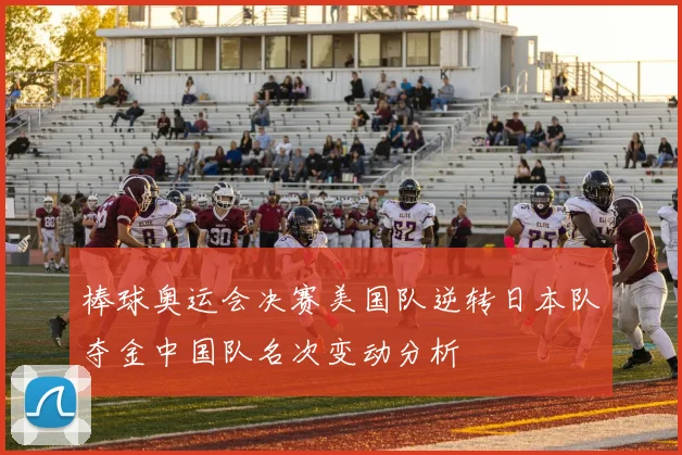 棒球奥运会决赛美国队逆转日本队夺金中国队名次变动分析