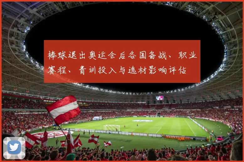 棒球退出奥运会后各国备战、职业赛程、青训投入与选材影响评估