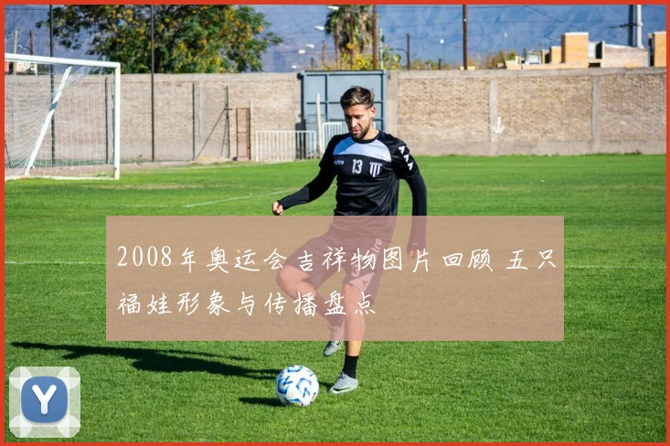 2008年奥运会吉祥物图片回顾 五只福娃形象与传播盘点