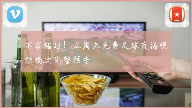 不容错过！本周末免费足球直播视频场次完整预告