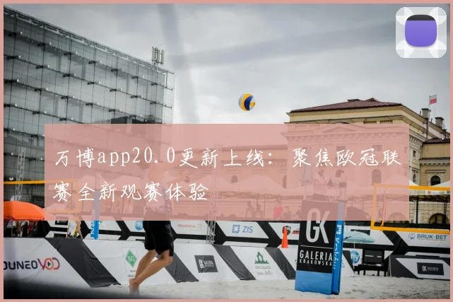 万博app20.0更新上线：聚焦欧冠联赛全新观赛体验