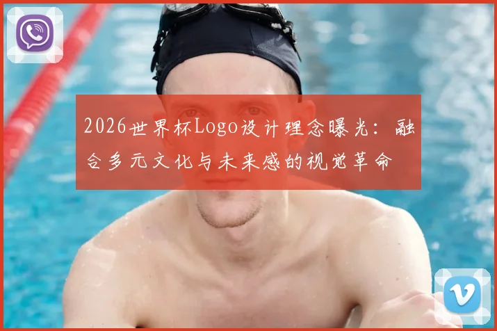 2026世界杯Logo设计理念曝光：融合多元文化与未来感的视觉革命