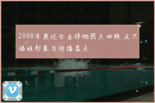 2008年奥运会吉祥物图片回顾 五只福娃形象与传播盘点